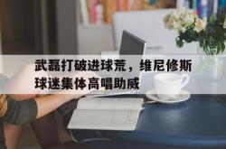 武磊打破进球荒，维尼修斯球迷集体高唱助威的简单介绍